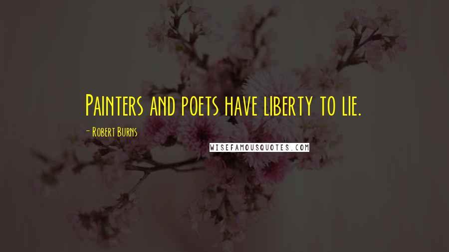 Robert Burns Quotes: Painters and poets have liberty to lie.