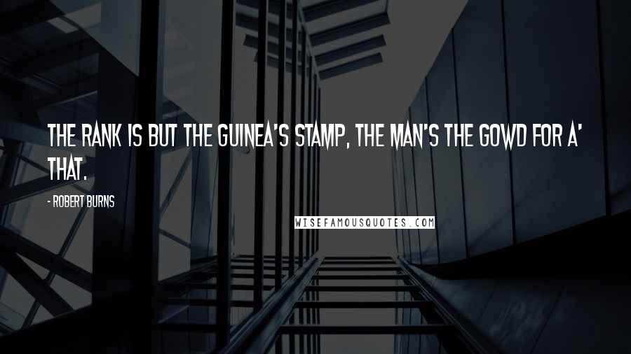 Robert Burns Quotes: The rank is but the guinea's stamp, The man's the gowd for a' that.