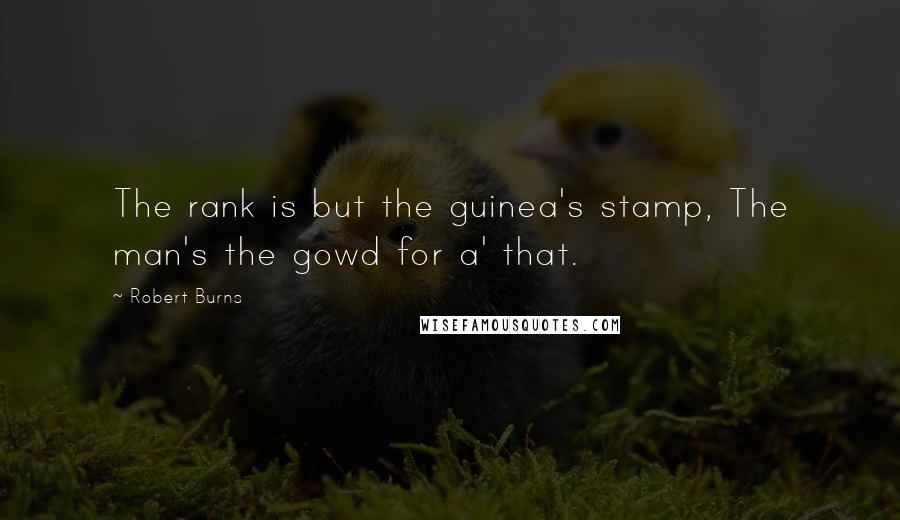 Robert Burns Quotes: The rank is but the guinea's stamp, The man's the gowd for a' that.