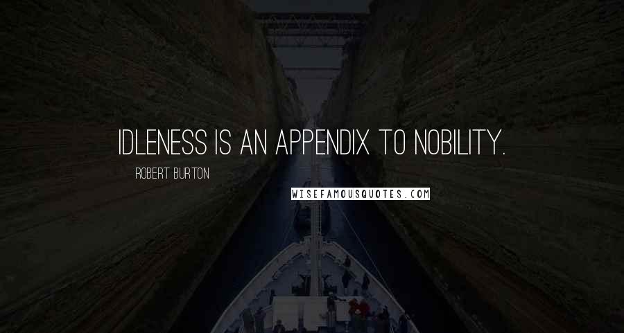 Robert Burton Quotes: Idleness is an appendix to nobility.