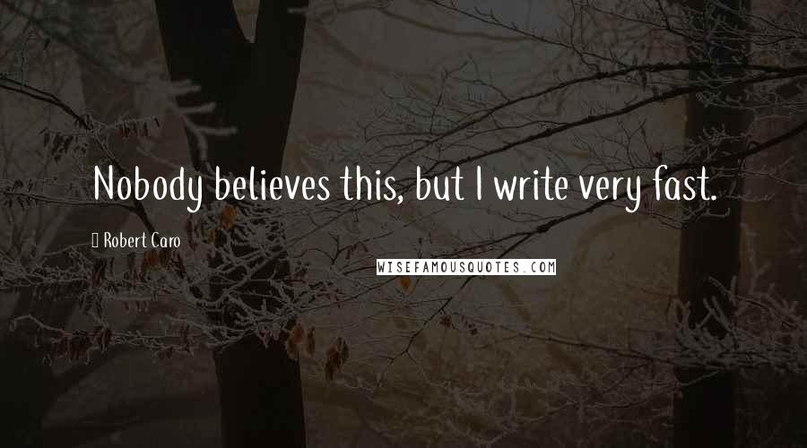 Robert Caro Quotes: Nobody believes this, but I write very fast.