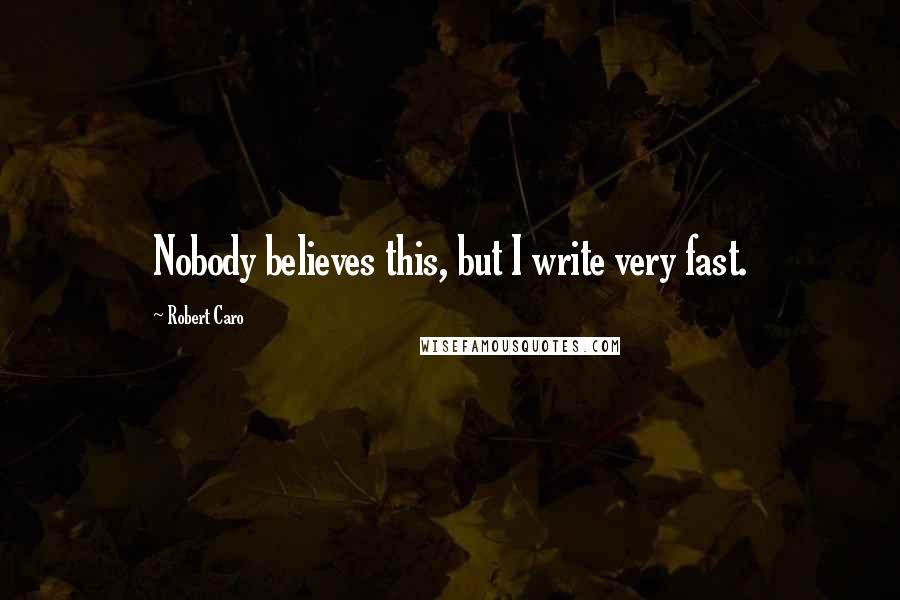 Robert Caro Quotes: Nobody believes this, but I write very fast.