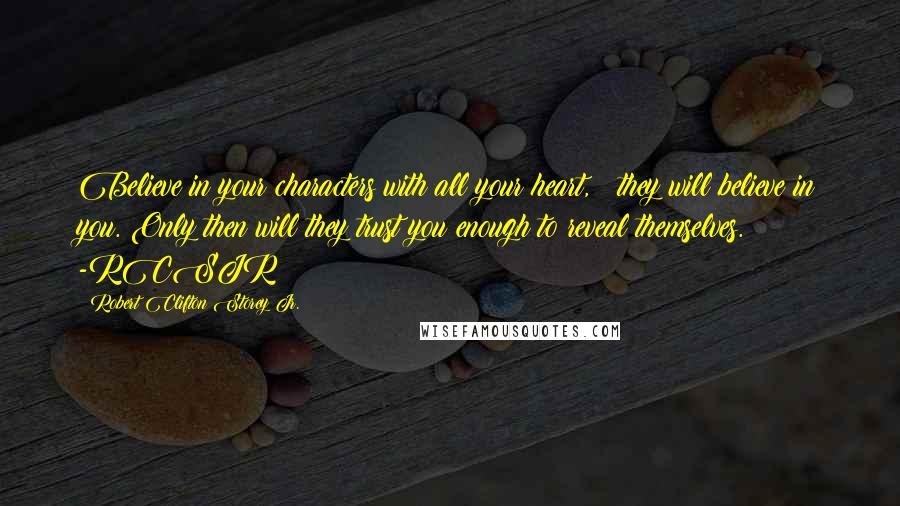 Robert Clifton Storey Jr. Quotes: Believe in your characters with all your heart, & they will believe in you. Only then will they trust you enough to reveal themselves. -RCSJR