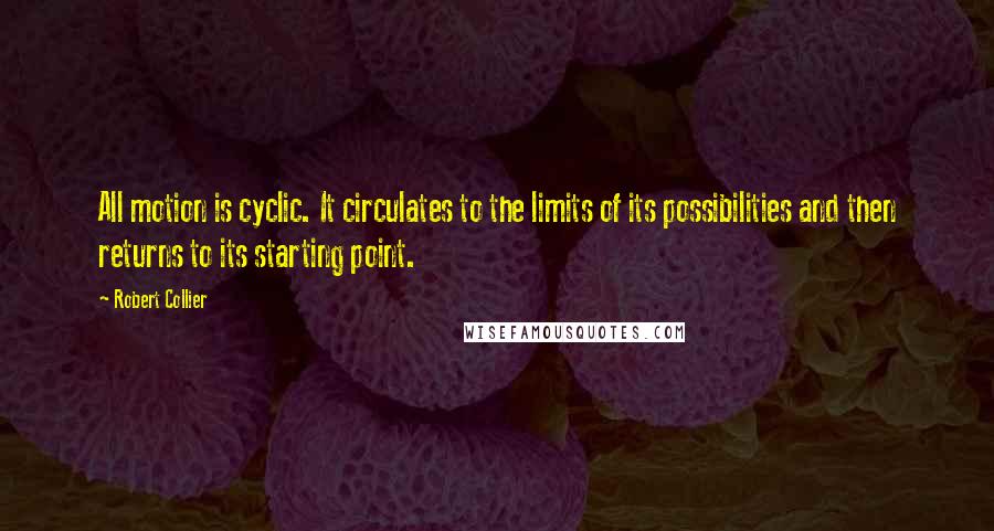 Robert Collier Quotes: All motion is cyclic. It circulates to the limits of its possibilities and then returns to its starting point.