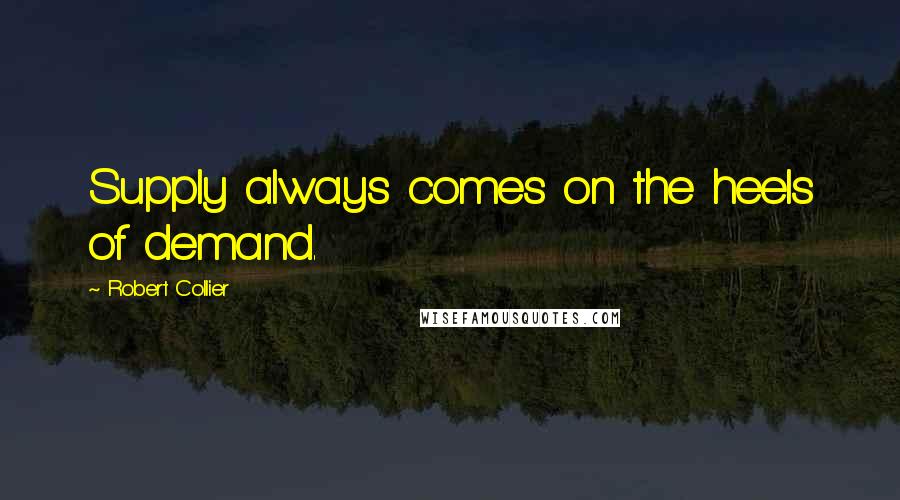 Robert Collier Quotes: Supply always comes on the heels of demand.