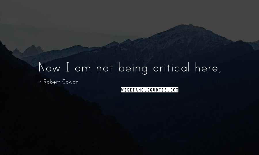 Robert Cowan Quotes: Now I am not being critical here,