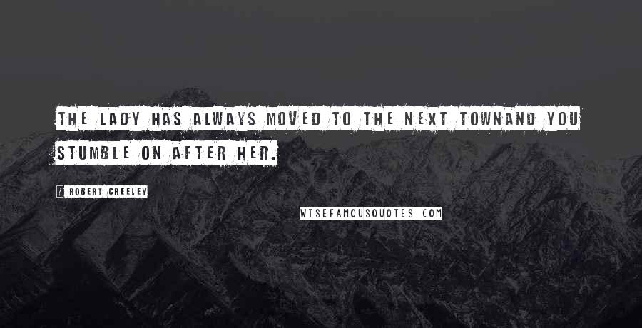 Robert Creeley Quotes: The Lady has always moved to the next townand you stumble on after Her.