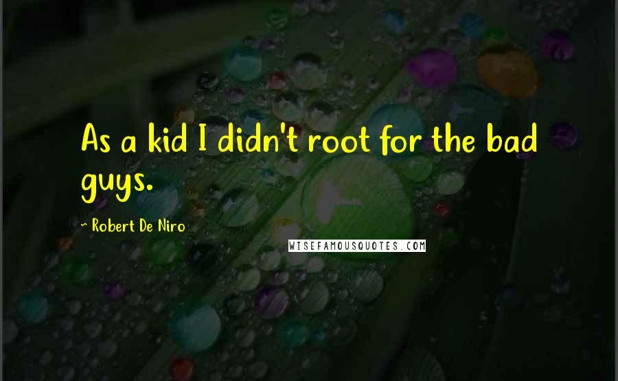 Robert De Niro Quotes: As a kid I didn't root for the bad guys.