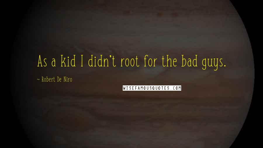 Robert De Niro Quotes: As a kid I didn't root for the bad guys.