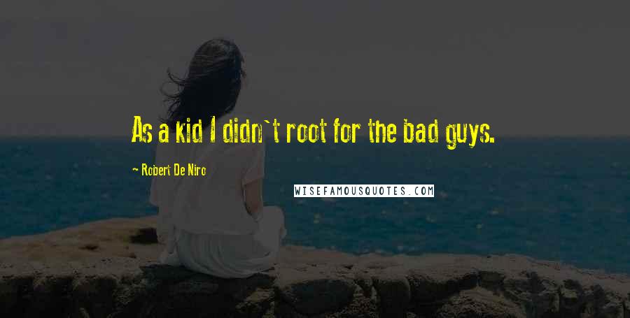 Robert De Niro Quotes: As a kid I didn't root for the bad guys.