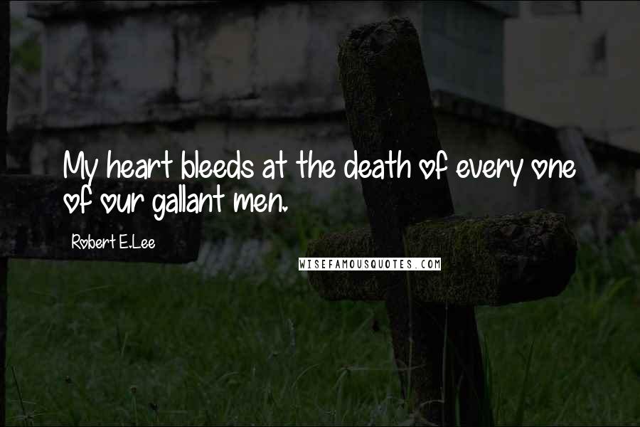 Robert E.Lee Quotes: My heart bleeds at the death of every one of our gallant men.