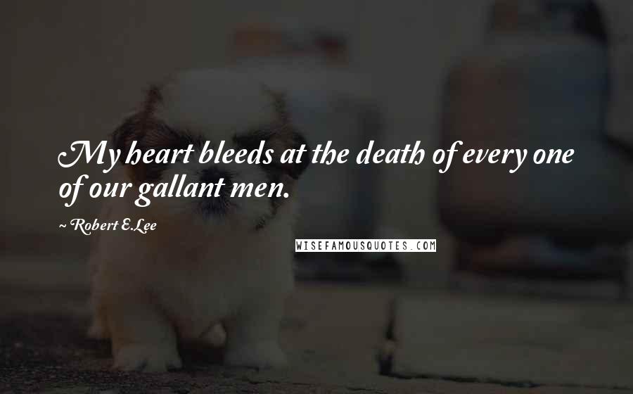 Robert E.Lee Quotes: My heart bleeds at the death of every one of our gallant men.