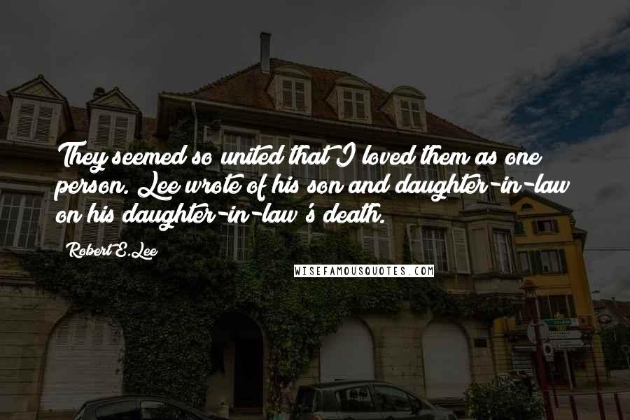 Robert E.Lee Quotes: They seemed so united that I loved them as one person. Lee wrote of his son and daughter-in-law on his daughter-in-law's death.