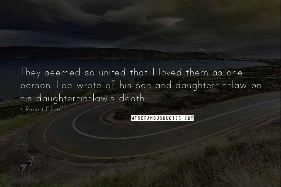 Robert E.Lee Quotes: They seemed so united that I loved them as one person. Lee wrote of his son and daughter-in-law on his daughter-in-law's death.