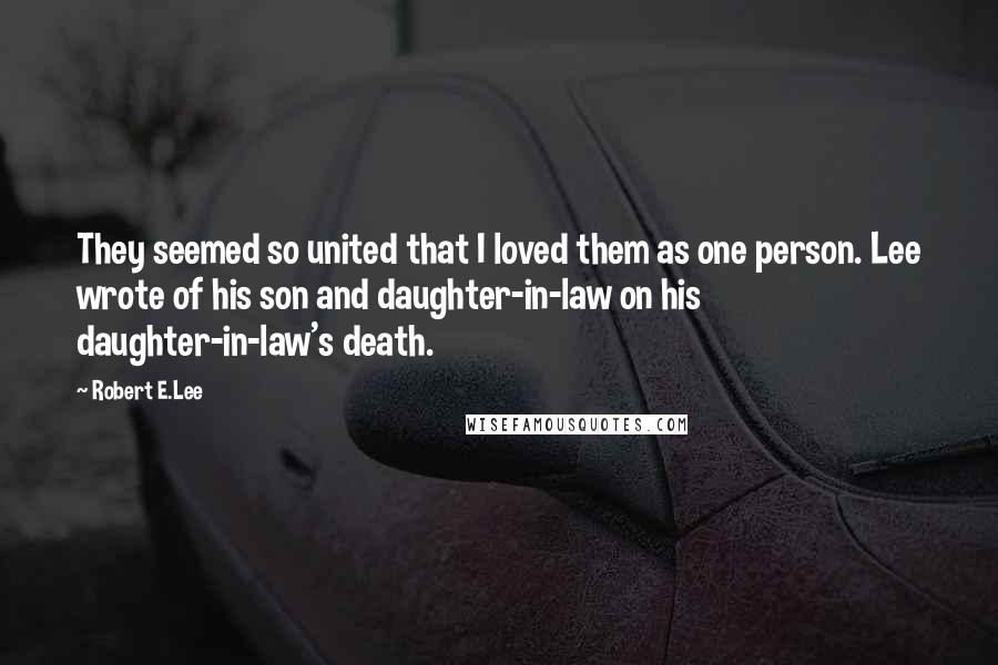 Robert E.Lee Quotes: They seemed so united that I loved them as one person. Lee wrote of his son and daughter-in-law on his daughter-in-law's death.