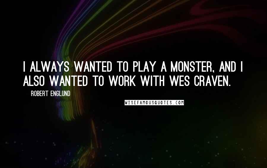 Robert Englund Quotes: I always wanted to play a monster, and I also wanted to work with Wes Craven.