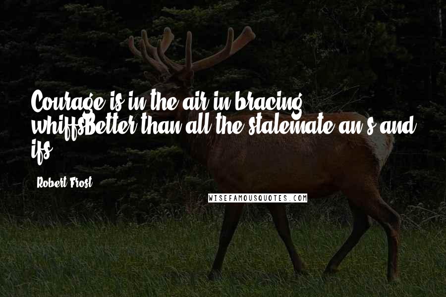 Robert Frost Quotes: Courage is in the air in bracing whiffsBetter than all the stalemate an's and ifs.