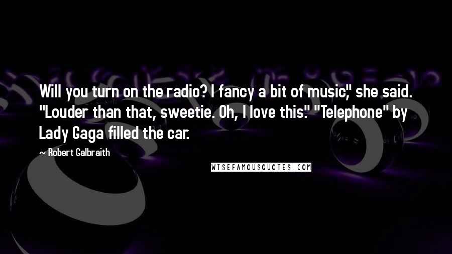 Robert Galbraith Quotes: Will you turn on the radio? I fancy a bit of music," she said. "Louder than that, sweetie. Oh, I love this." "Telephone" by Lady Gaga filled the car.