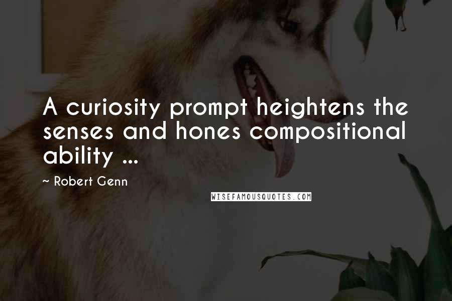 Robert Genn Quotes: A curiosity prompt heightens the senses and hones compositional ability ...