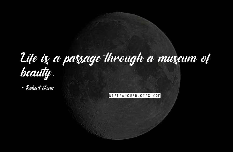 Robert Genn Quotes: Life is a passage through a museum of beauty.