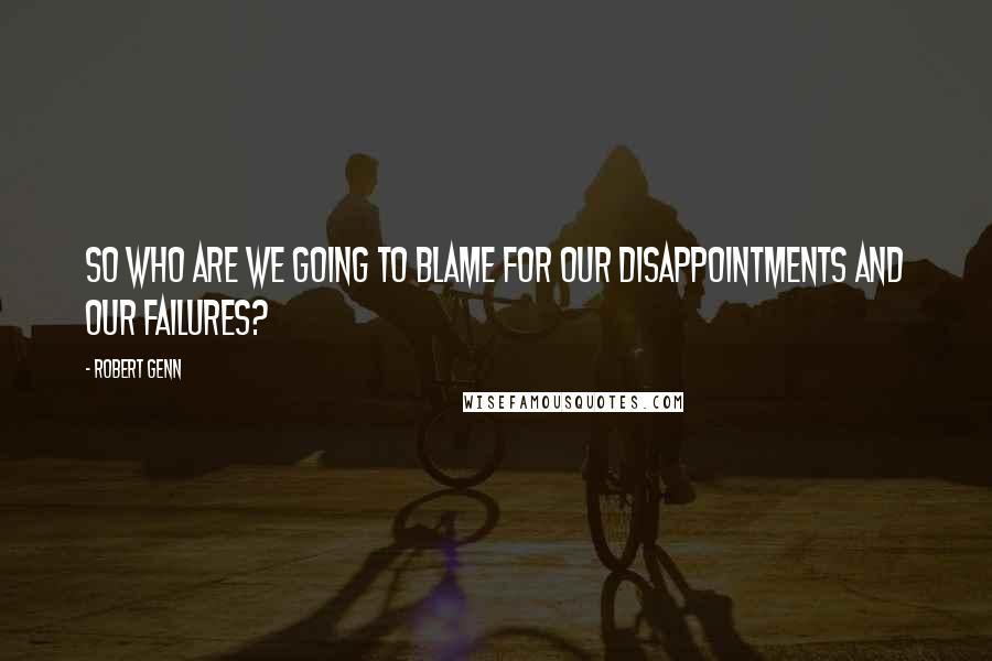 Robert Genn Quotes: So who are we going to blame for our disappointments and our failures?