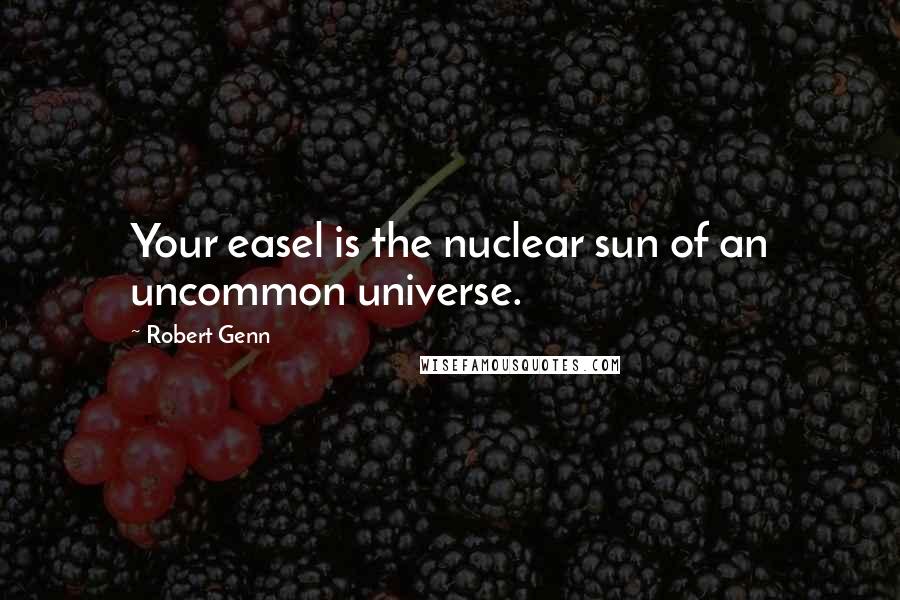 Robert Genn Quotes: Your easel is the nuclear sun of an uncommon universe.