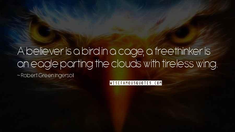 Robert Green Ingersoll Quotes: A believer is a bird in a cage, a freethinker is an eagle parting the clouds with tireless wing.