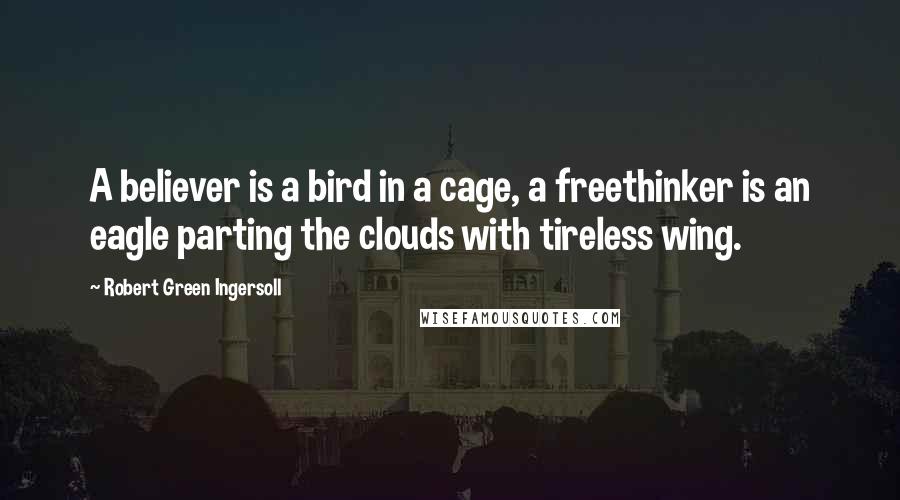 Robert Green Ingersoll Quotes: A believer is a bird in a cage, a freethinker is an eagle parting the clouds with tireless wing.