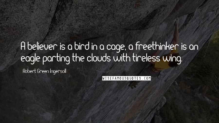 Robert Green Ingersoll Quotes: A believer is a bird in a cage, a freethinker is an eagle parting the clouds with tireless wing.