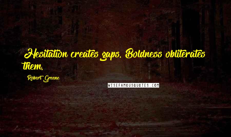 Robert Greene Quotes: Hesitation creates gaps. Boldness obliterates them.