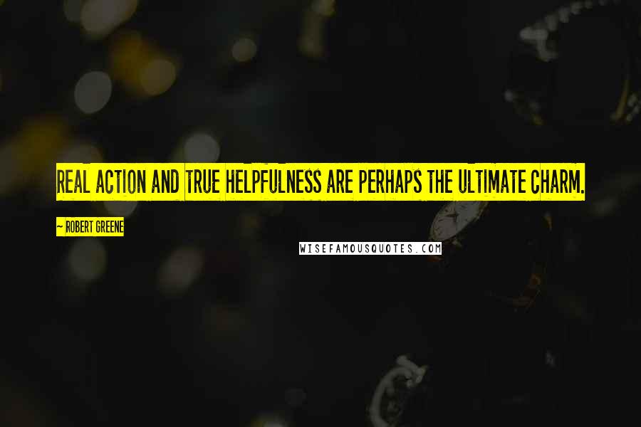 Robert Greene Quotes: Real action and true helpfulness are perhaps the ultimate charm.