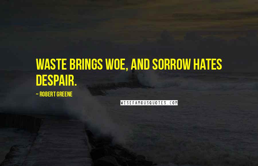 Robert Greene Quotes: Waste brings woe, and sorrow hates despair.