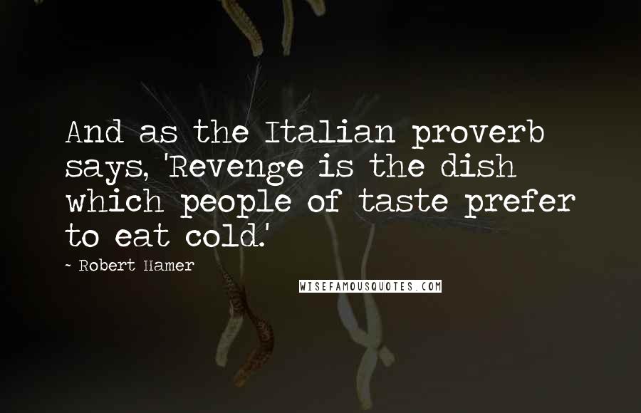 Robert Hamer Quotes: And as the Italian proverb says, 'Revenge is the dish which people of taste prefer to eat cold.'