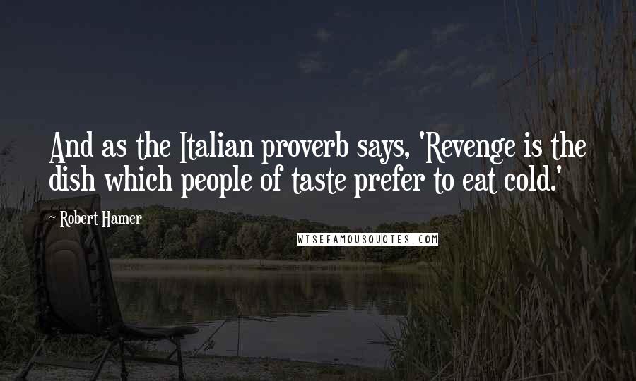 Robert Hamer Quotes: And as the Italian proverb says, 'Revenge is the dish which people of taste prefer to eat cold.'