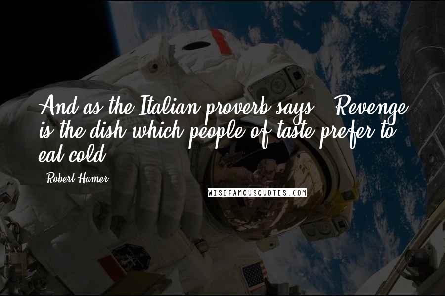 Robert Hamer Quotes: And as the Italian proverb says, 'Revenge is the dish which people of taste prefer to eat cold.'