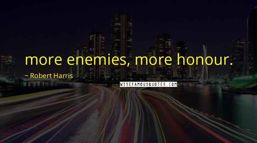 Robert Harris Quotes: more enemies, more honour.