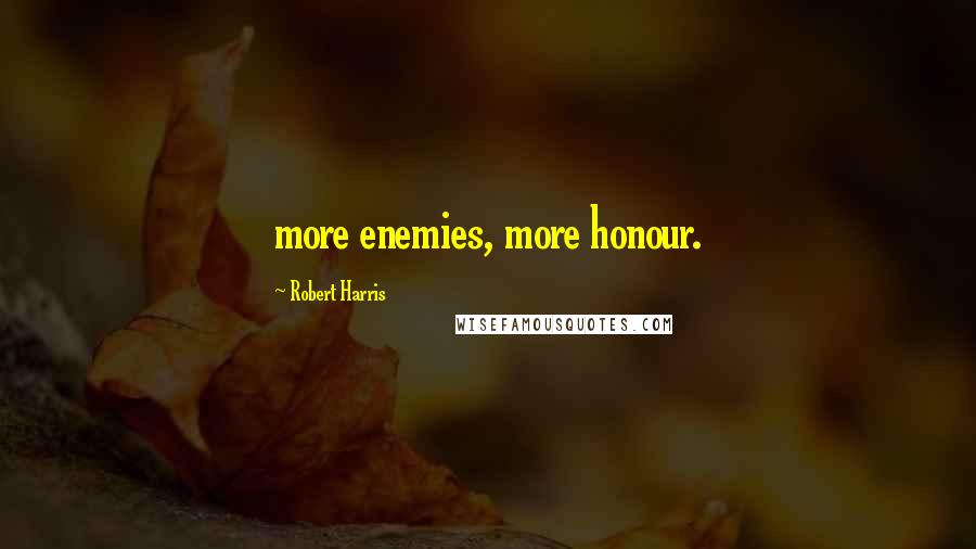 Robert Harris Quotes: more enemies, more honour.