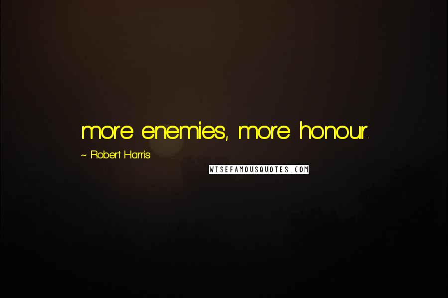 Robert Harris Quotes: more enemies, more honour.