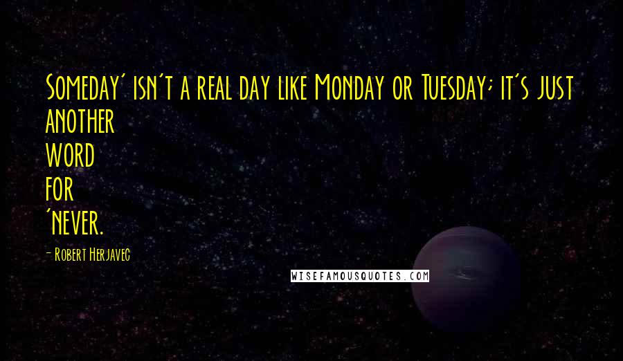 Robert Herjavec Quotes: Someday' isn't a real day like Monday or Tuesday; it's just another word for 'never.