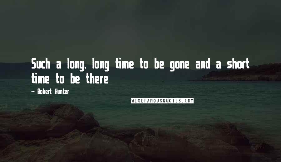 Robert Hunter Quotes: Such a long, long time to be gone and a short time to be there