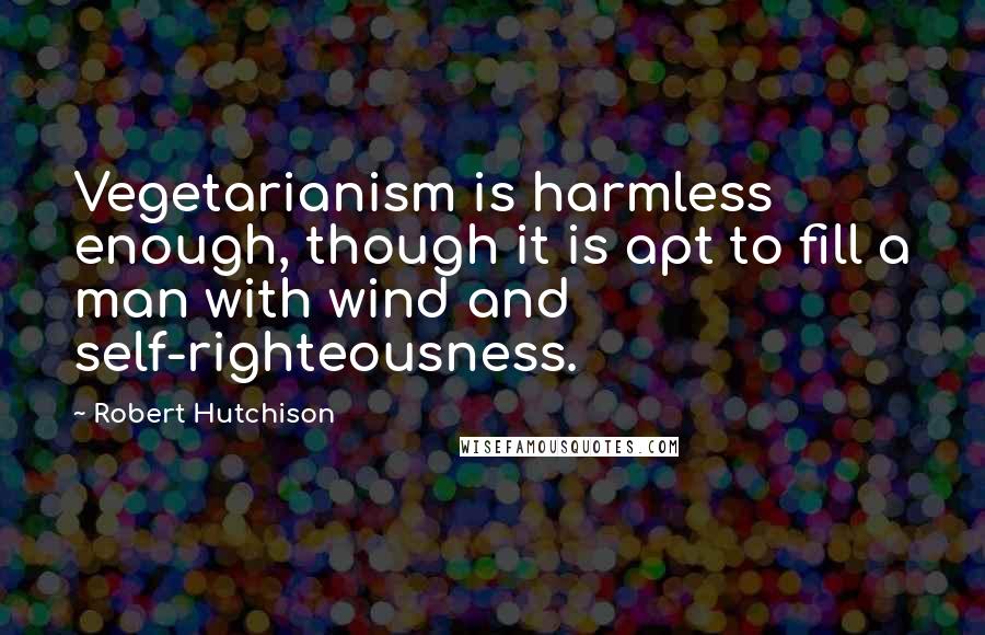 Robert Hutchison Quotes: Vegetarianism is harmless enough, though it is apt to fill a man with wind and self-righteousness.