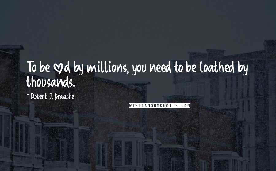 Robert J. Braathe Quotes: To be loved by millions, you need to be loathed by thousands.