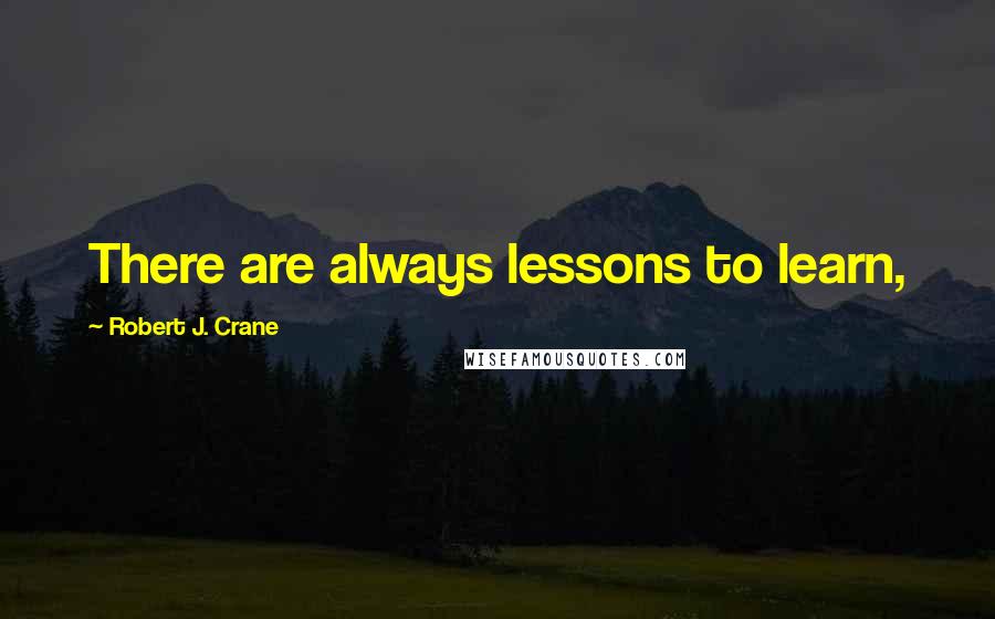 Robert J. Crane Quotes: There are always lessons to learn,