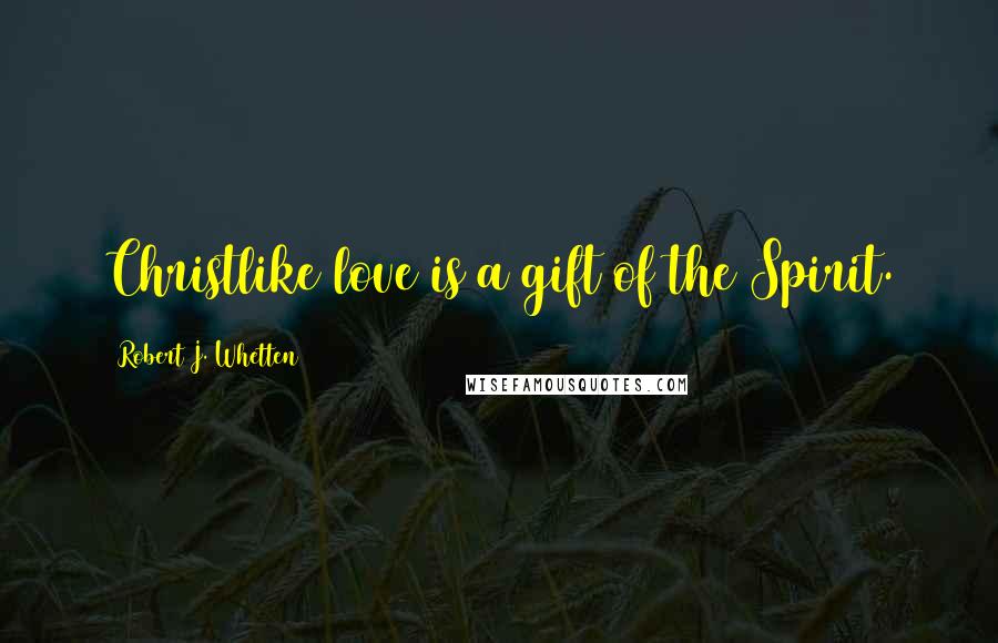 Robert J. Whetten Quotes: Christlike love is a gift of the Spirit.