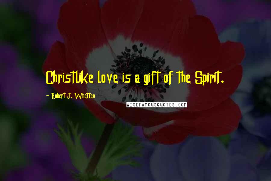 Robert J. Whetten Quotes: Christlike love is a gift of the Spirit.