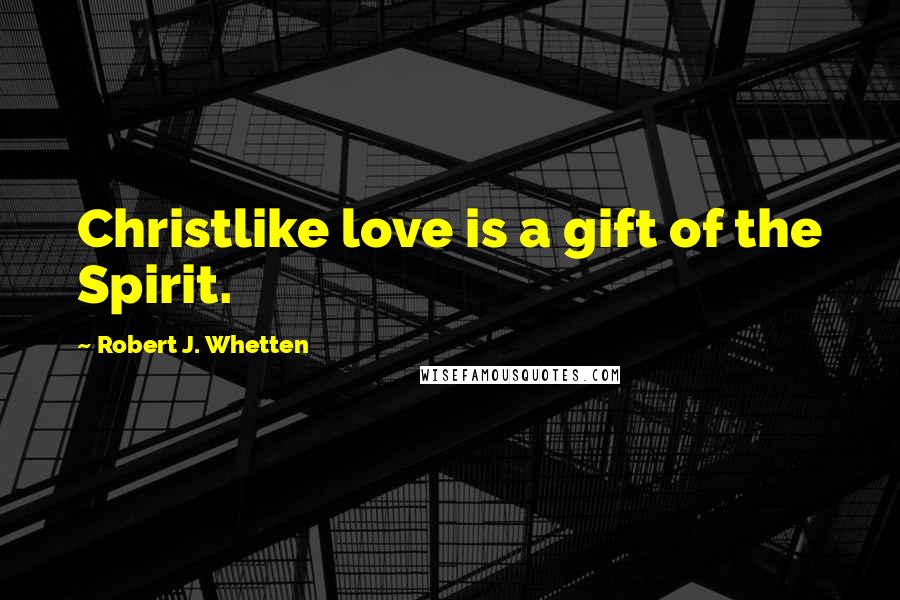 Robert J. Whetten Quotes: Christlike love is a gift of the Spirit.