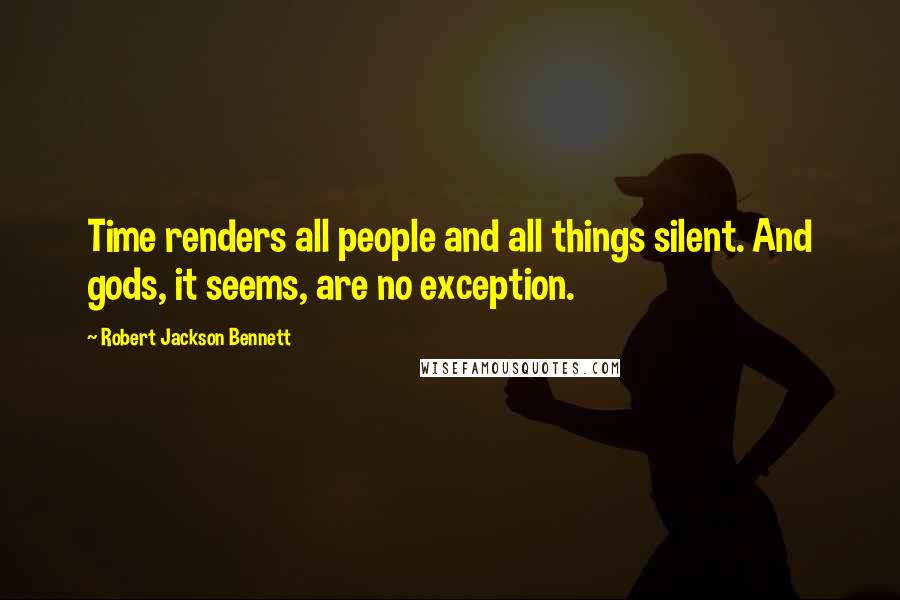 Robert Jackson Bennett Quotes: Time renders all people and all things silent. And gods, it seems, are no exception.