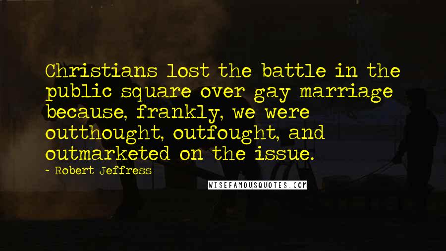 Robert Jeffress Quotes: Christians lost the battle in the public square over gay marriage because, frankly, we were outthought, outfought, and outmarketed on the issue.