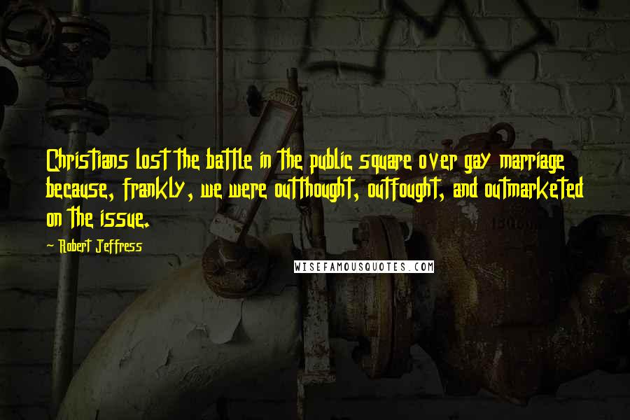 Robert Jeffress Quotes: Christians lost the battle in the public square over gay marriage because, frankly, we were outthought, outfought, and outmarketed on the issue.