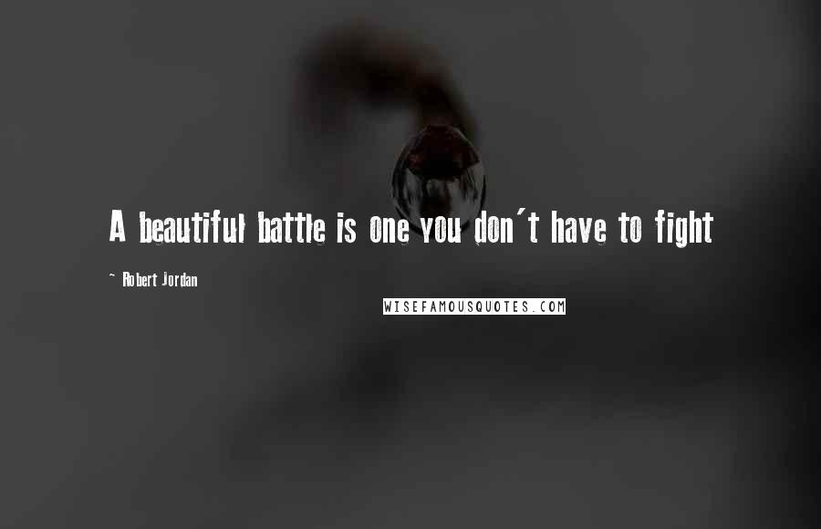 Robert Jordan Quotes: A beautiful battle is one you don't have to fight